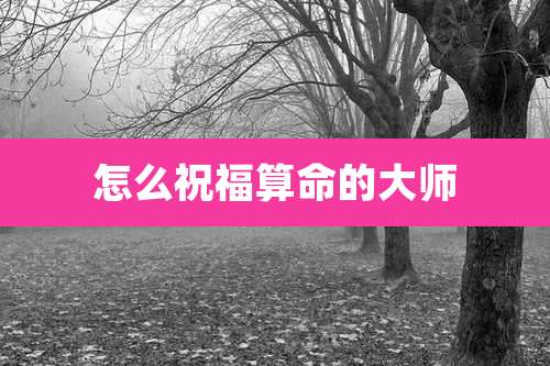 怎么祝福算命的大师