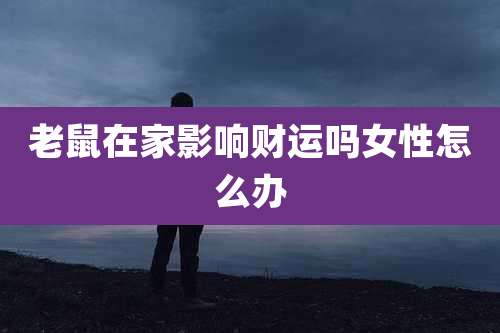 老鼠在家影响财运吗女性怎么办