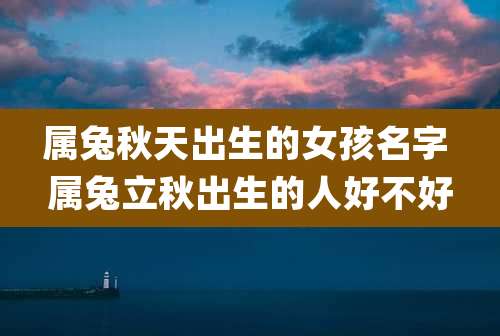 属兔秋天出生的女孩名字 属兔立秋出生的人好不好