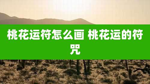 桃花运符怎么画 桃花运的符咒