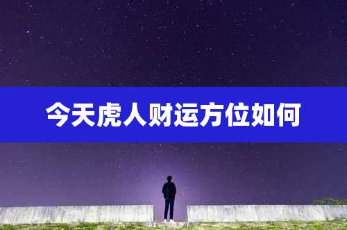今天虎人财运方位如何
