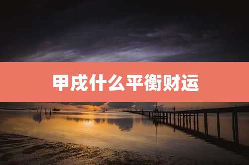 甲戌什么平衡财运