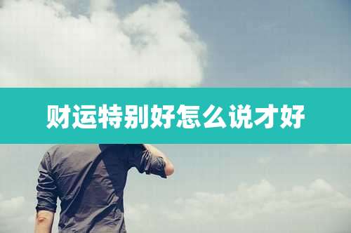 财运特别好怎么说才好