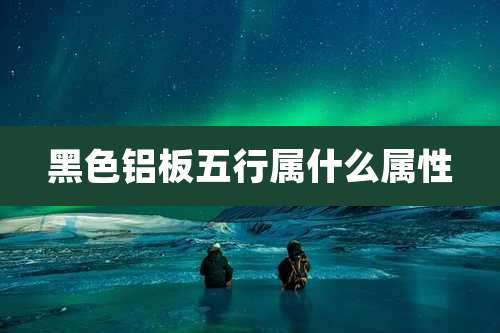 黑色铝板五行属什么属性