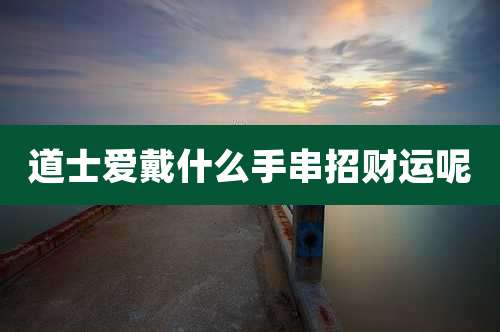 道士爱戴什么手串招财运呢