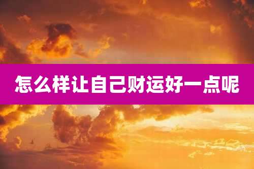 怎么样让自己财运好一点呢