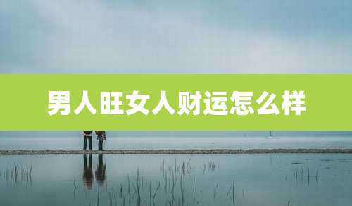 男人旺女人财运怎么样