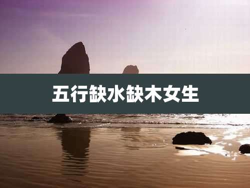五行缺水缺木女生