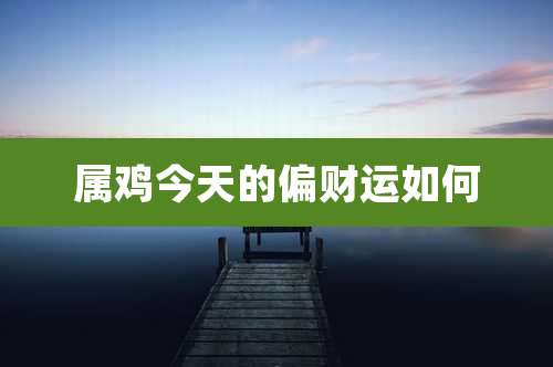 属鸡今天的偏财运如何