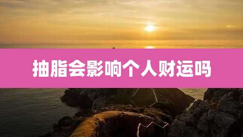 抽脂会影响个人财运吗