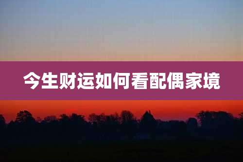 今生财运如何看配偶家境