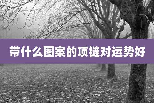 带什么图案的项链对运势好