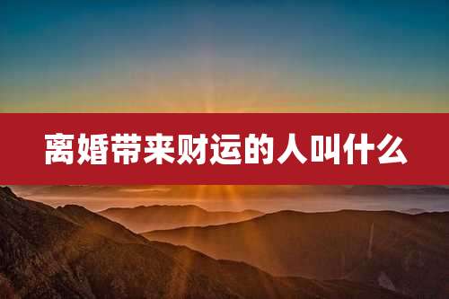 离婚带来财运的人叫什么