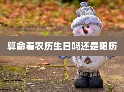 算命看农历生日吗还是阳历