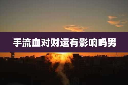 手流血对财运有影响吗男