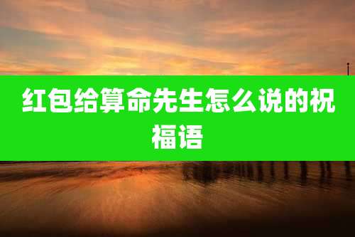 红包给算命先生怎么说的祝福语