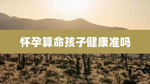 怀孕算命孩子健康准吗