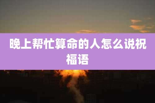 晚上帮忙算命的人怎么说祝福语