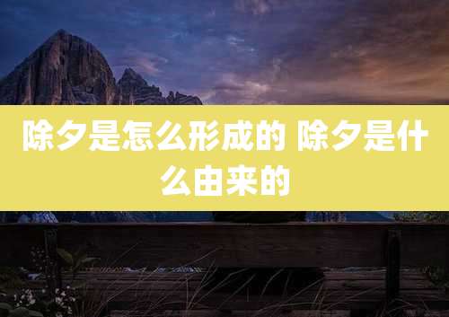 除夕是怎么形成的 除夕是什么由来的