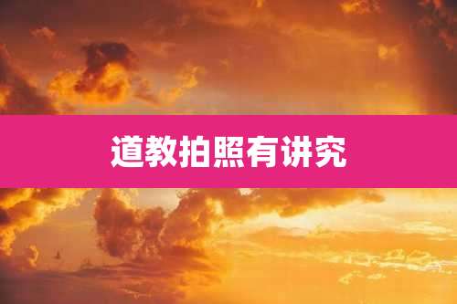 道教拍照有讲究