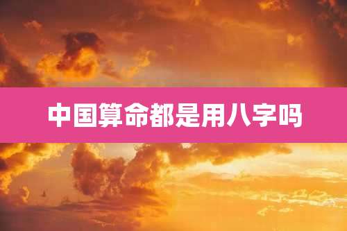中国算命都是用八字吗