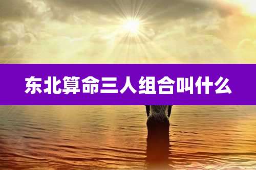 东北算命三人组合叫什么