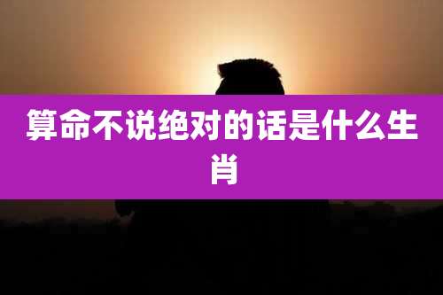 算命不说绝对的话是什么生肖