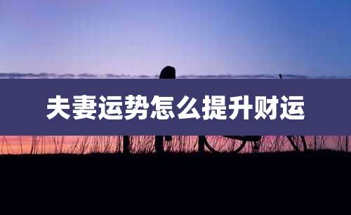 夫妻运势怎么提升财运