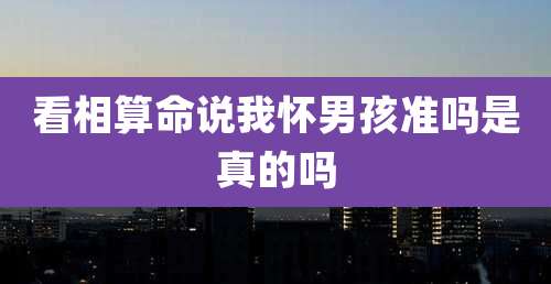 看相算命说我怀男孩准吗是真的吗