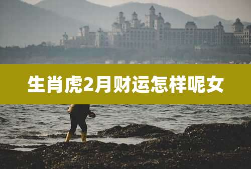 生肖虎2月财运怎样呢女