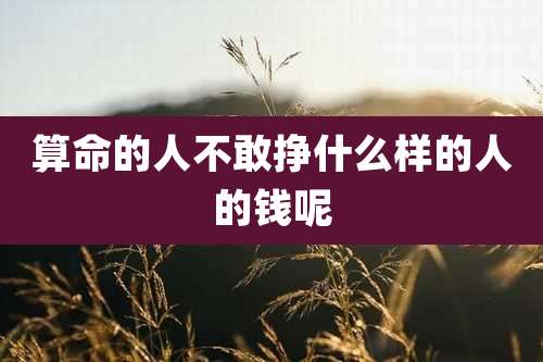 算命的人不敢挣什么样的人的钱呢