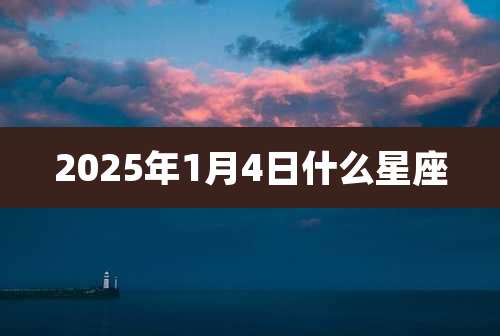 2025年1月4日什么星座