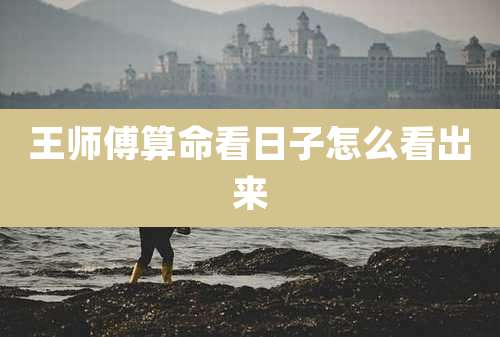 王师傅算命看日子怎么看出来