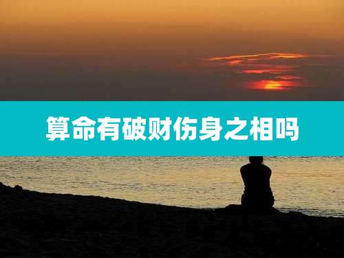 算命有破财伤身之相吗