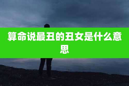 算命说最丑的丑女是什么意思