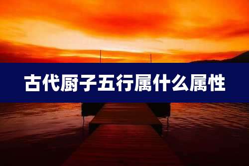 古代厨子五行属什么属性