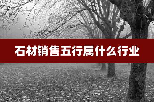 石材销售五行属什么行业
