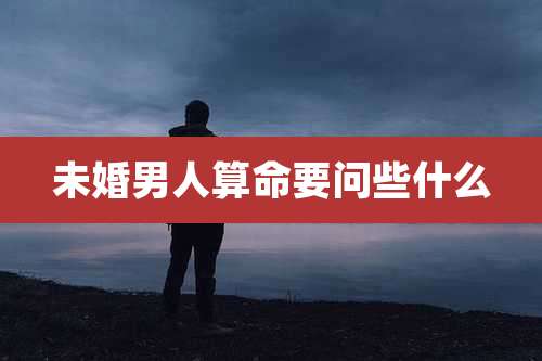 未婚男人算命要问些什么