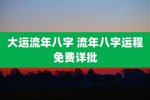大运流年八字 流年八字运程免费详批