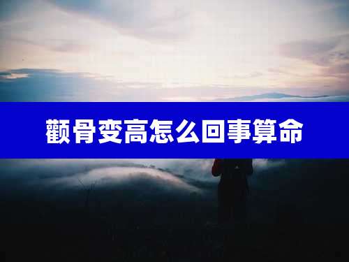 颧骨变高怎么回事算命