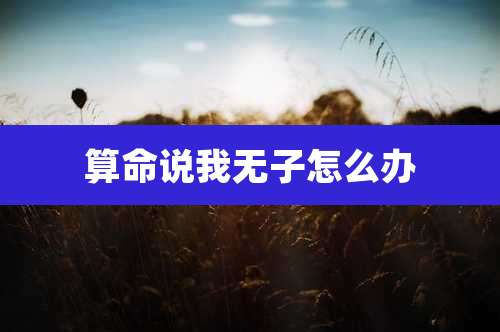 算命说我无子怎么办