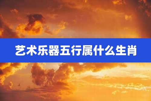 艺术乐器五行属什么生肖