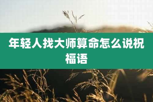 年轻人找大师算命怎么说祝福语