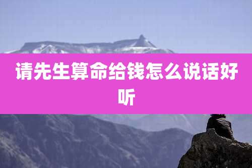 请先生算命给钱怎么说话好听