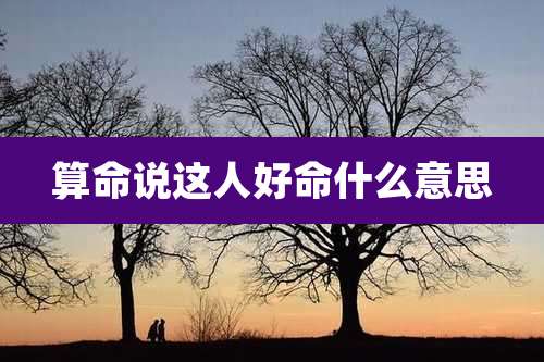 算命说这人好命什么意思