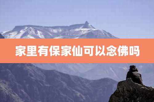 家里有保家仙可以念佛吗