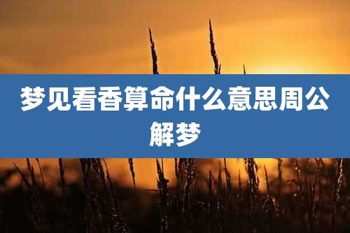 梦见看香算命什么意思周公解梦