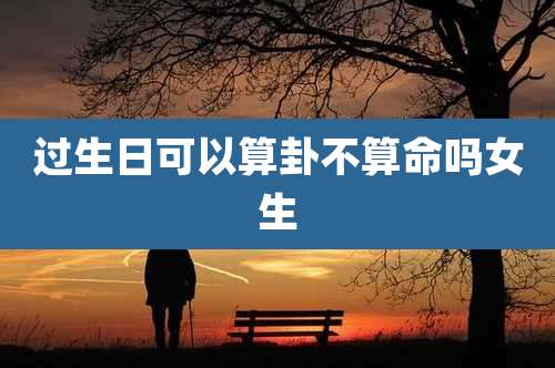 过生日可以算卦不算命吗女生