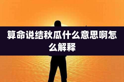 算命说结秋瓜什么意思啊怎么解释