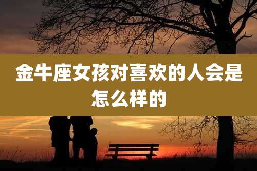 金牛座女孩对喜欢的人会是怎么样的